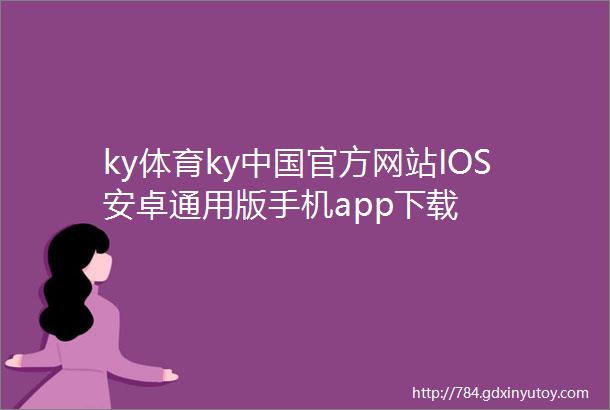 ky体育ky中国官方网站IOS安卓通用版手机app下载